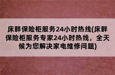 床畔保险柜服务24小时热线(床畔保险柜服务专家24小时热线，全天候为您解决家电维修问题)