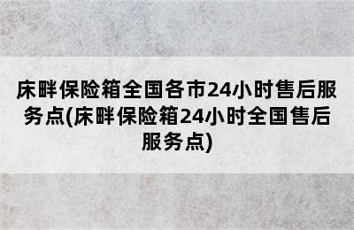 床畔保险箱全国各市24小时售后服务点(床畔保险箱24小时全国售后服务点)