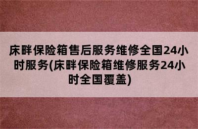 床畔保险箱售后服务维修全国24小时服务(床畔保险箱维修服务24小时全国覆盖)