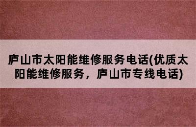 庐山市太阳能维修服务电话(优质太阳能维修服务，庐山市专线电话)