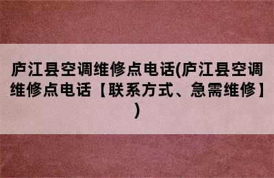 庐江县空调维修点电话(庐江县空调维修点电话【联系方式、急需维修】)