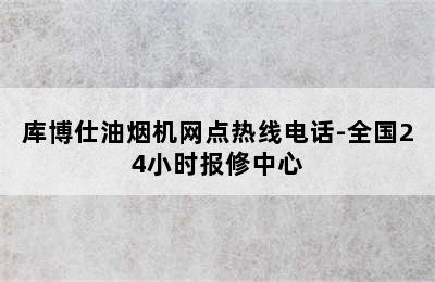 库博仕油烟机网点热线电话-全国24小时报修中心