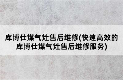 库博仕煤气灶售后维修(快速高效的库博仕煤气灶售后维修服务)