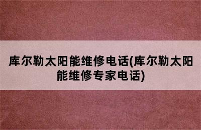 库尔勒太阳能维修电话(库尔勒太阳能维修专家电话)