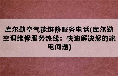 库尔勒空气能维修服务电话(库尔勒空调维修服务热线：快速解决您的家电问题)