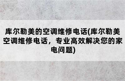 库尔勒美的空调维修电话(库尔勒美空调维修电话，专业高效解决您的家电问题)