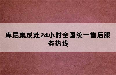 库尼集成灶24小时全国统一售后服务热线