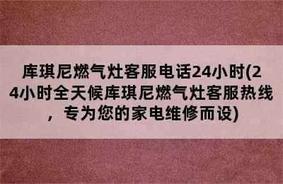 库琪尼燃气灶客服电话24小时(24小时全天候库琪尼燃气灶客服热线，专为您的家电维修而设)