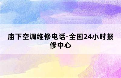 庙下空调维修电话-全国24小时报修中心