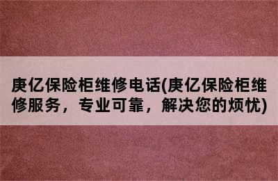 庚亿保险柜维修电话(庚亿保险柜维修服务，专业可靠，解决您的烦忧)