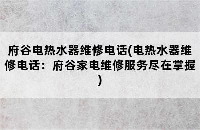 府谷电热水器维修电话(电热水器维修电话：府谷家电维修服务尽在掌握)