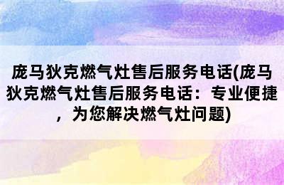 庞马狄克燃气灶售后服务电话(庞马狄克燃气灶售后服务电话：专业便捷，为您解决燃气灶问题)