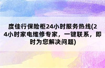 度佳行保险柜24小时服务热线(24小时家电维修专家，一键联系，即时为您解决问题)