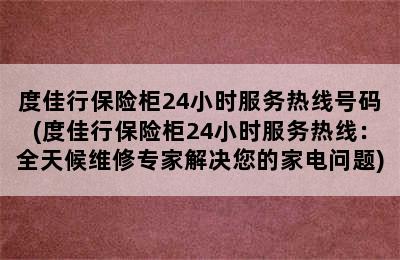 度佳行保险柜24小时服务热线号码(度佳行保险柜24小时服务热线：全天候维修专家解决您的家电问题)