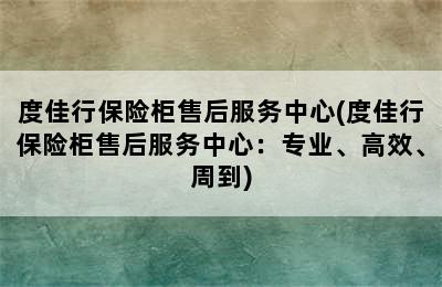 度佳行保险柜售后服务中心(度佳行保险柜售后服务中心：专业、高效、周到)