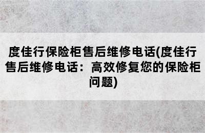 度佳行保险柜售后维修电话(度佳行售后维修电话：高效修复您的保险柜问题)