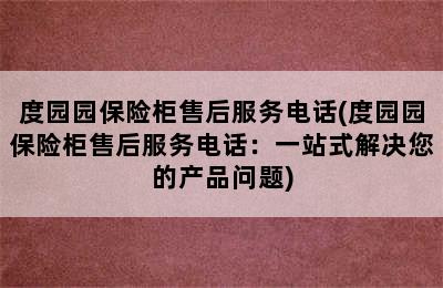 度园园保险柜售后服务电话(度园园保险柜售后服务电话：一站式解决您的产品问题)