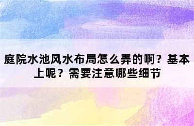 庭院水池风水布局怎么弄的啊？基本上呢？需要注意哪些细节