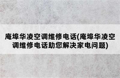 庵埠华凌空调维修电话(庵埠华凌空调维修电话助您解决家电问题)