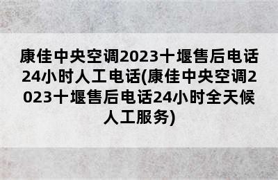 康佳中央空调2023十堰售后电话24小时人工电话(康佳中央空调2023十堰售后电话24小时全天候人工服务)