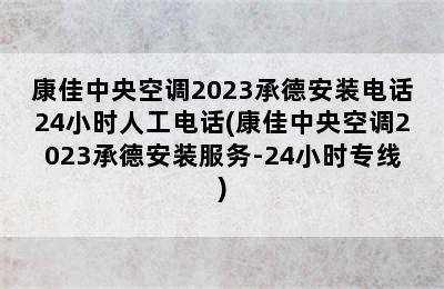 康佳中央空调2023承德安装电话24小时人工电话(康佳中央空调2023承德安装服务-24小时专线)