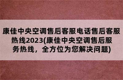 康佳中央空调售后客服电话售后客服热线2023(康佳中央空调售后服务热线，全方位为您解决问题)