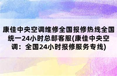 康佳中央空调维修全国报修热线全国统一24小时总部客服(康佳中央空调：全国24小时报修服务专线)