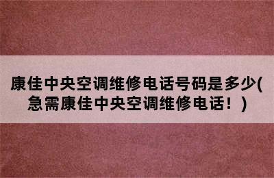 康佳中央空调维修电话号码是多少(急需康佳中央空调维修电话！)