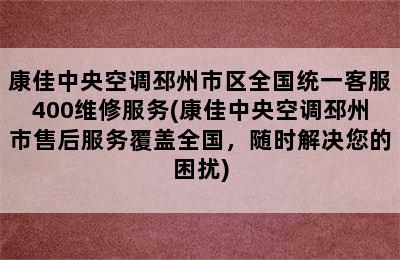 康佳中央空调邳州市区全国统一客服400维修服务(康佳中央空调邳州市售后服务覆盖全国，随时解决您的困扰)