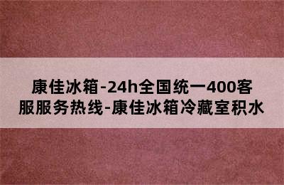 康佳冰箱-24h全国统一400客服服务热线-康佳冰箱冷藏室积水