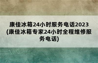 康佳冰箱24小时服务电话2023(康佳冰箱专家24小时全程维修服务电话)