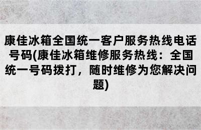 康佳冰箱全国统一客户服务热线电话号码(康佳冰箱维修服务热线：全国统一号码拨打，随时维修为您解决问题)