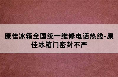 康佳冰箱全国统一维修电话热线-康佳冰箱门密封不严