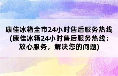 康佳冰箱全市24小时售后服务热线(康佳冰箱24小时售后服务热线：放心服务，解决您的问题)