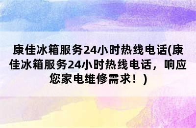 康佳冰箱服务24小时热线电话(康佳冰箱服务24小时热线电话，响应您家电维修需求！)