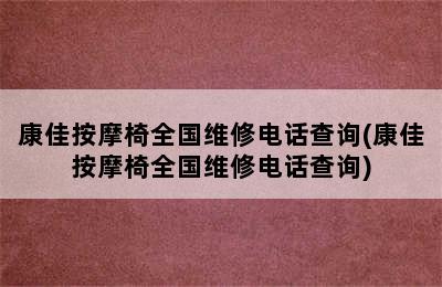 康佳按摩椅全国维修电话查询(康佳按摩椅全国维修电话查询)