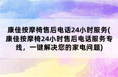 康佳按摩椅售后电话24小时服务(康佳按摩椅24小时售后电话服务专线，一键解决您的家电问题)