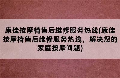 康佳按摩椅售后维修服务热线(康佳按摩椅售后维修服务热线，解决您的家庭按摩问题)