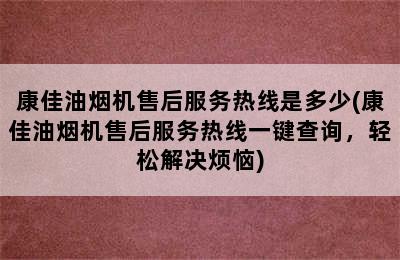 康佳油烟机售后服务热线是多少(康佳油烟机售后服务热线一键查询，轻松解决烦恼)