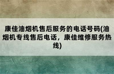 康佳油烟机售后服务的电话号码(油烟机专线售后电话，康佳维修服务热线)