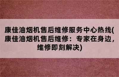 康佳油烟机售后维修服务中心热线(康佳油烟机售后维修：专家在身边，维修即刻解决)