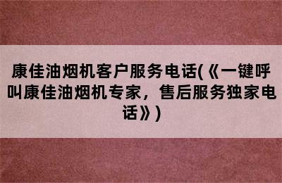 康佳油烟机客户服务电话(《一键呼叫康佳油烟机专家，售后服务独家电话》)