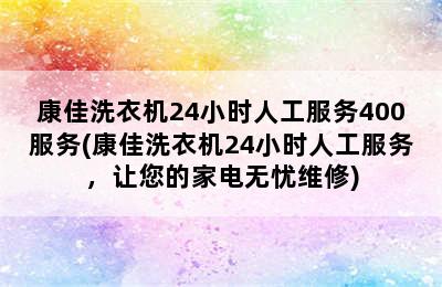 康佳洗衣机24小时人工服务400服务(康佳洗衣机24小时人工服务，让您的家电无忧维修)