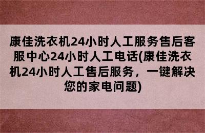 康佳洗衣机24小时人工服务售后客服中心24小时人工电话(康佳洗衣机24小时人工售后服务，一键解决您的家电问题)