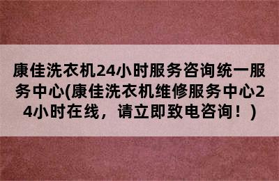 康佳洗衣机24小时服务咨询统一服务中心(康佳洗衣机维修服务中心24小时在线，请立即致电咨询！)