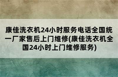 康佳洗衣机24小时服务电话全国统一厂家售后上门维修(康佳洗衣机全国24小时上门维修服务)