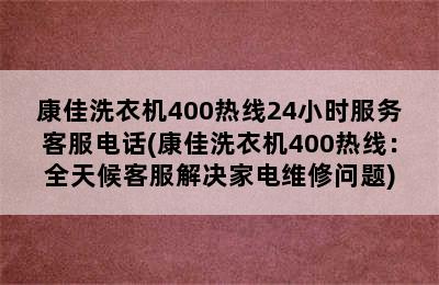 康佳洗衣机400热线24小时服务客服电话(康佳洗衣机400热线：全天候客服解决家电维修问题)