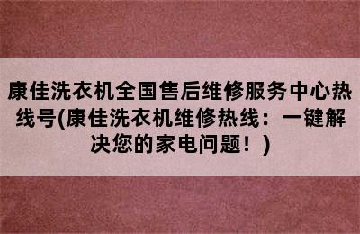 康佳洗衣机全国售后维修服务中心热线号(康佳洗衣机维修热线：一键解决您的家电问题！)