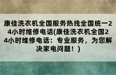 康佳洗衣机全国服务热线全国统一24小时维修电话(康佳洗衣机全国24小时维修电话：专业服务，为您解决家电问题！)