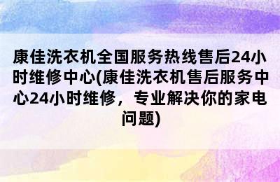 康佳洗衣机全国服务热线售后24小时维修中心(康佳洗衣机售后服务中心24小时维修，专业解决你的家电问题)